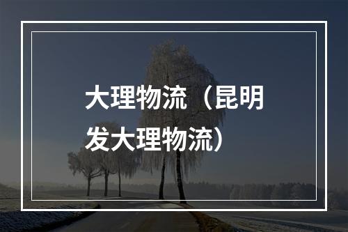大理物流（昆明发大理物流）
