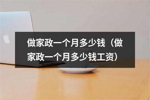 做家政一个月多少钱（做家政一个月多少钱工资）