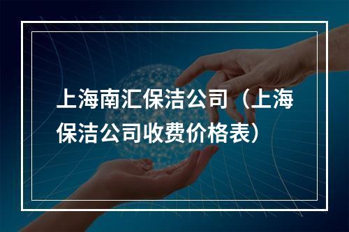 上海南汇保洁公司（上海保洁公司收费价格表）