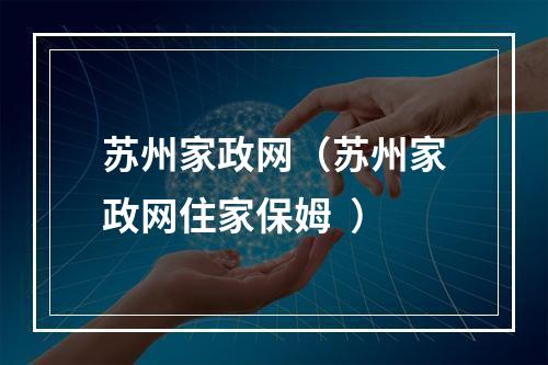 苏州家政网（苏州家政网住家保姆  ）