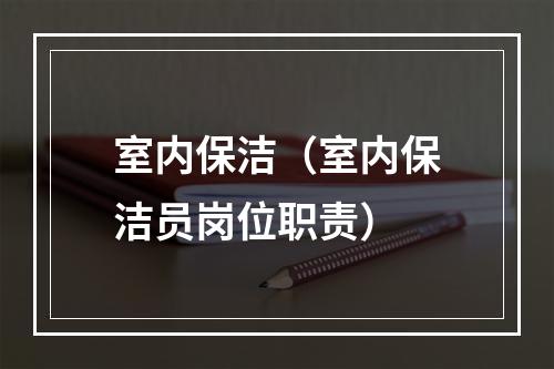 室内保洁（室内保洁员岗位职责）