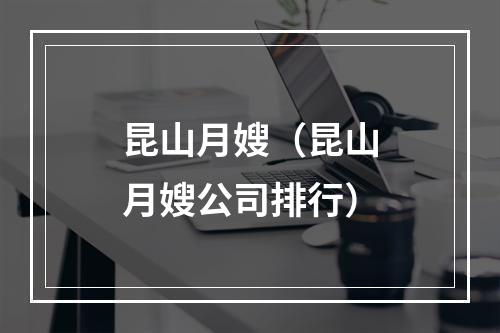 昆山月嫂（昆山月嫂公司排行）