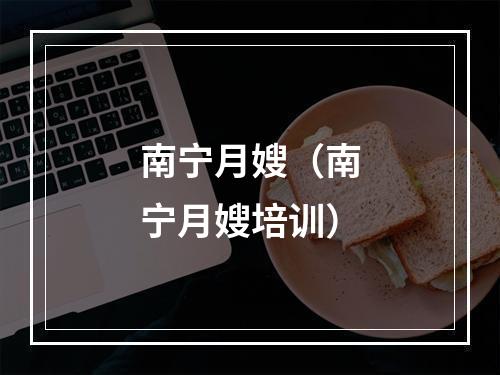 南宁月嫂（南宁月嫂培训）