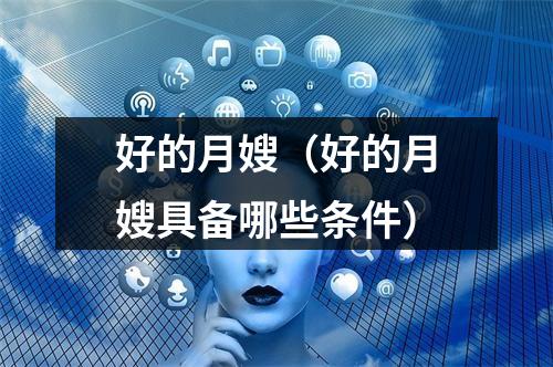 好的月嫂（好的月嫂具备哪些条件）