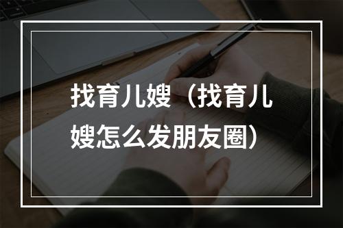 找育儿嫂（找育儿嫂怎么发朋友圈）