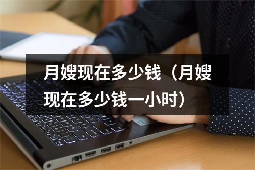 月嫂现在多少钱（月嫂现在多少钱一小时）