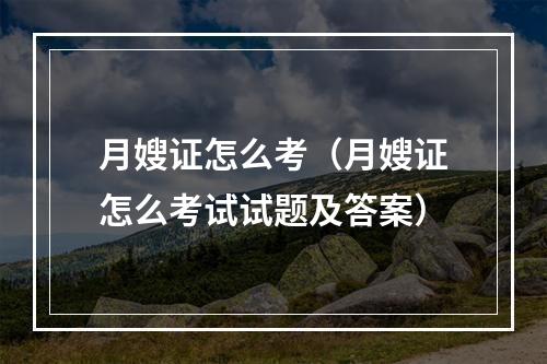 月嫂证怎么考（月嫂证怎么考试试题及答案）