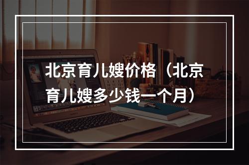 北京育儿嫂价格（北京育儿嫂多少钱一个月）