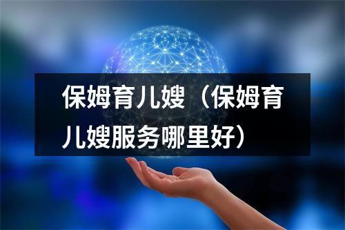 保姆育儿嫂（保姆育儿嫂服务哪里好）