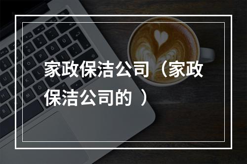 家政保洁公司（家政保洁公司的  ）