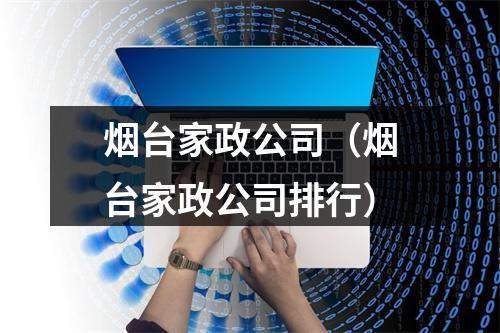 烟台家政公司（烟台家政公司排行）