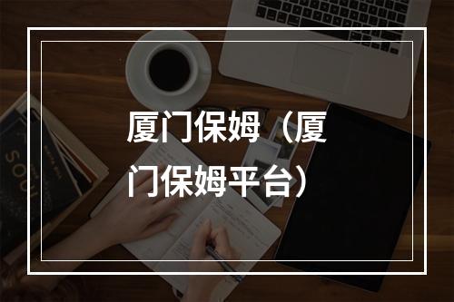 厦门保姆（厦门保姆平台）