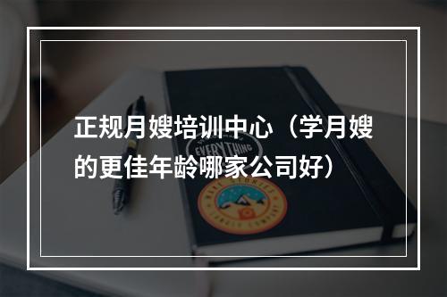 正规月嫂培训中心（学月嫂的更佳年龄哪家公司好）