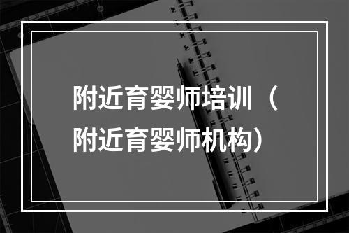 附近育婴师培训（附近育婴师机构）