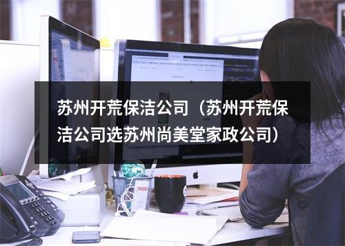 苏州开荒保洁公司（苏州开荒保洁公司选苏州尚美堂家政公司）