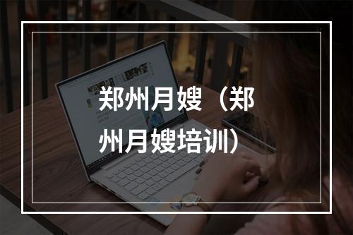 郑州月嫂（郑州月嫂培训）