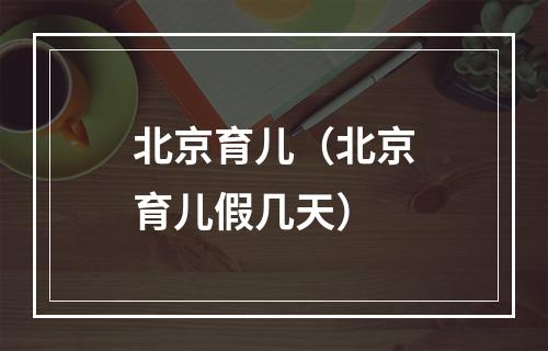 北京育儿（北京育儿假几天）