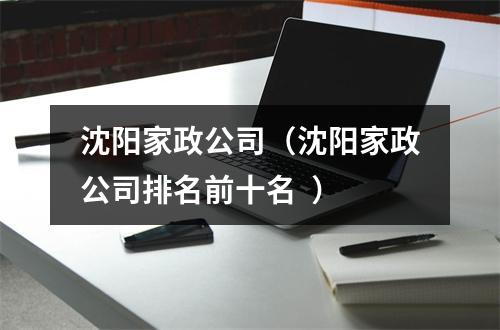 沈阳家政公司（沈阳家政公司排名前十名  ）