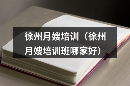 徐州月嫂培训（徐州月嫂培训班哪家好）