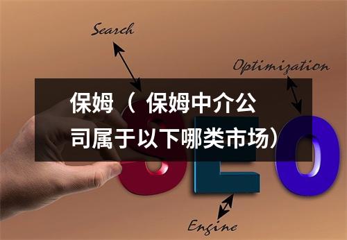 保姆（  保姆中介公司属于以下哪类市场）