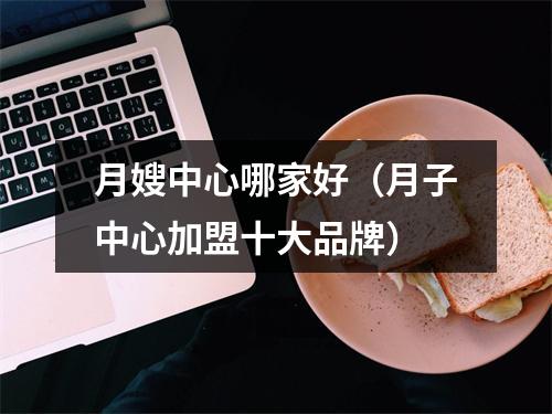 月嫂中心哪家好（月子中心加盟十大品牌）