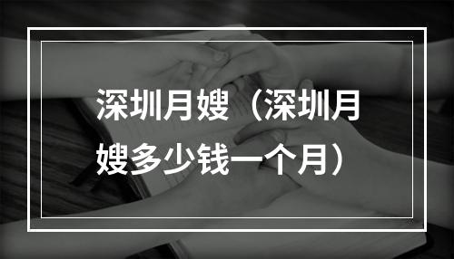深圳月嫂（深圳月嫂多少钱一个月）