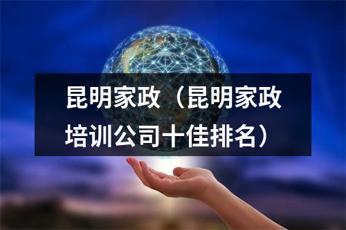 昆明家政（昆明家政培训公司十佳排名）