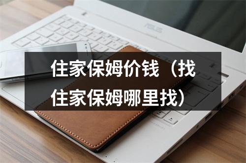 住家保姆价钱（找住家保姆哪里找）