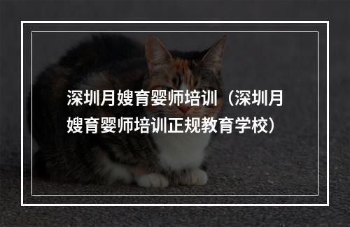 深圳月嫂育婴师培训（深圳月嫂育婴师培训正规教育学校）