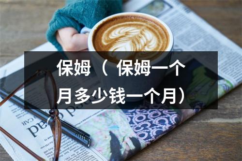 保姆（  保姆一个月多少钱一个月）
