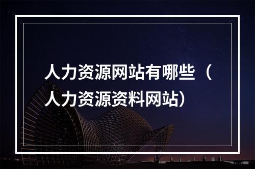 人力资源网站有哪些（人力资源资料网站）