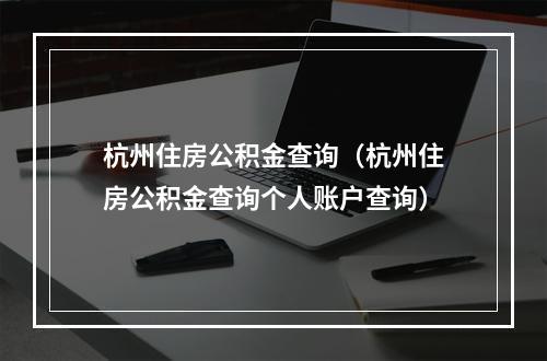 杭州住房公积金查询（杭州住房公积金查询个人账户查询）