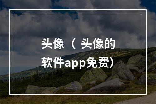 头像（  头像的软件app免费）