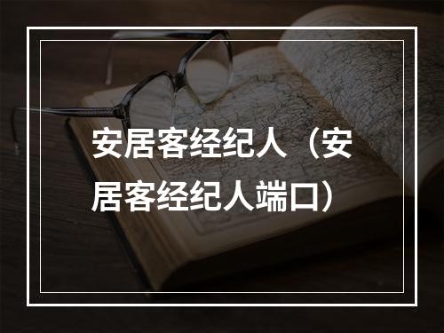 安居客经纪人（安居客经纪人端口）