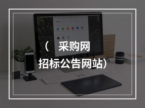 （    采购网招标公告网站）