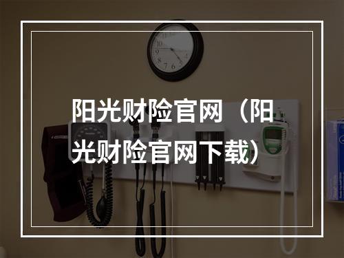 阳光财险官网（阳光财险官网下载）
