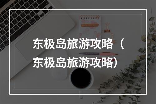 东极岛旅游攻略（东极岛旅游攻略）