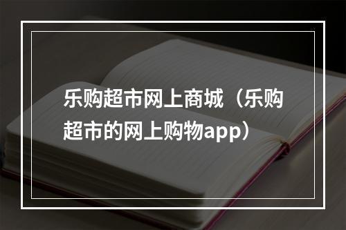 乐购超市网上商城（乐购超市的网上购物app）