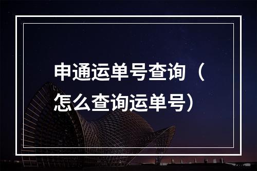 申通运单号查询（怎么查询运单号）