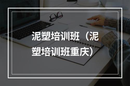 泥塑培训班（泥塑培训班重庆）