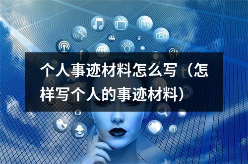 个人事迹材料怎么写（怎样写个人的事迹材料）