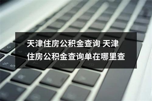 天津住房公积金查询 天津住房公积金查询单在哪里查