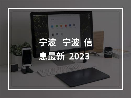宁波   宁波  信息最新  2023