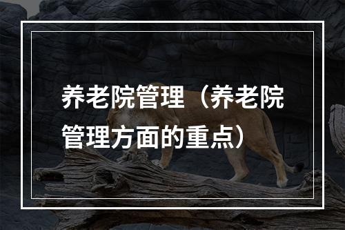 养老院管理（养老院管理方面的重点）