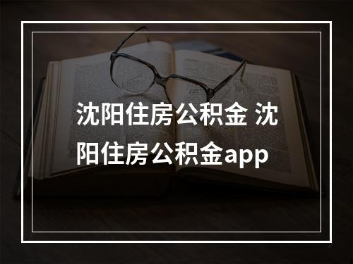 沈阳住房公积金 沈阳住房公积金app