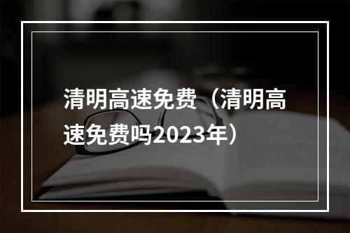 清明高速免费（清明高速免费吗2023年）