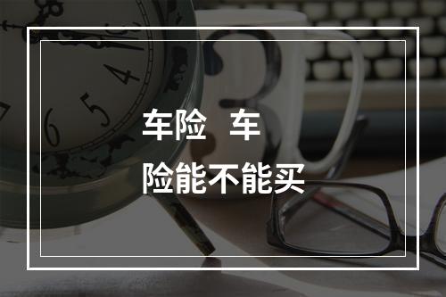 车险   车险能不能买