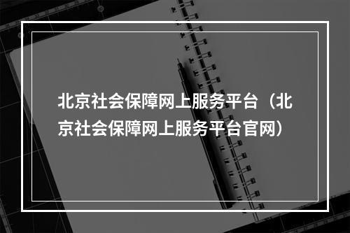 北京社会保障网上服务平台（北京社会保障网上服务平台官网）