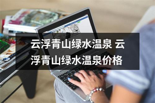 云浮青山绿水温泉 云浮青山绿水温泉价格