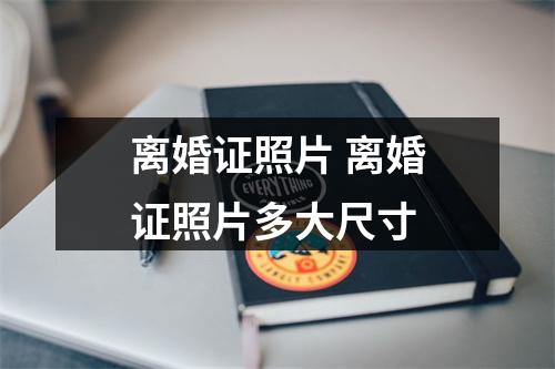 离婚证照片 离婚证照片多大尺寸